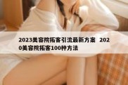 2023美容院拓客引流最新方案  2020美容院拓客100种方法