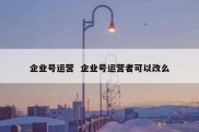 企业号运营  企业号运营者可以改么