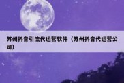 苏州抖音引流代运营软件（苏州抖音代运营公司）