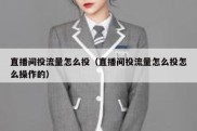 直播间投流量怎么投（直播间投流量怎么投怎么操作的）
