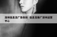 深圳信息流广告投放  信息流推广深圳运营中心