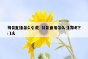 抖音直播怎么引流  抖音直播怎么引流线下门店