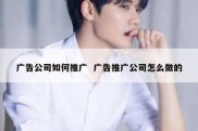 广告公司如何推广  广告推广公司怎么做的