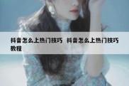 抖音怎么上热门技巧  抖音怎么上热门技巧教程