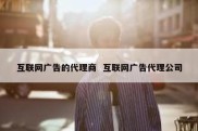 互联网广告的代理商  互联网广告代理公司