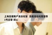 上海百度账户竞价托管  百度竞价托管首荐1号总管 放心