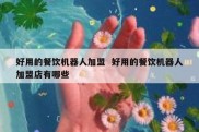 好用的餐饮机器人加盟  好用的餐饮机器人加盟店有哪些