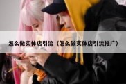 怎么做实体店引流（怎么做实体店引流推广）
