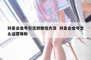 抖音企业号引流到微信方法  抖音企业号怎么运营吸粉