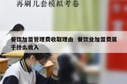 餐饮加盟管理费收取理由  餐饮业加盟费属于什么收入