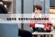 电商学苑  电商学苑5980课程有效果吗