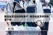 餐饮加盟怎样找新客户  餐饮加盟怎样找新客户呢
