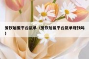餐饮加盟平台跳单（餐饮加盟平台跳单赚钱吗）