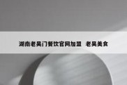 湖南老吴门餐饮官网加盟  老吴美食