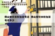 佛山餐饮米粉加盟电话  佛山餐饮米粉加盟电话多少