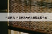 抖音投流  抖音投流方式及最佳运营手段