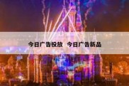 今日广告投放  今日广告新品