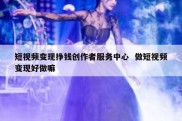 短视频变现挣钱创作者服务中心  做短视频变现好做嘛