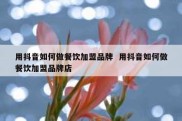 用抖音如何做餐饮加盟品牌  用抖音如何做餐饮加盟品牌店