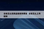 合拍怎么挂商品链接挣佣金  合拍怎么上传视频