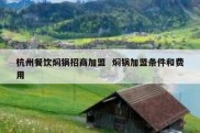 杭州餐饮焖锅招商加盟  焖锅加盟条件和费用