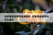 抖音体验分如何快速提升  抖音商品体验分怎么提升