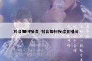 抖音如何投流  抖音如何投流直播间