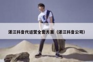 湛江抖音代运营全套方案（湛江抖音公司）
