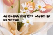 成都餐饮招商加盟代运营公司（成都餐饮招商加盟代运营公司）