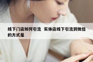 线下门店如何引流  实体店线下引流到微信的方式是