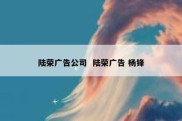 陆荣广告公司  陆荣广告 杨锋