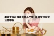 加盟餐饮前需注意什么手续  加盟餐饮需要注意哪些