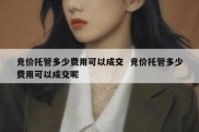 竞价托管多少费用可以成交  竞价托管多少费用可以成交呢