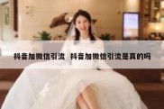 抖音加微信引流  抖音加微信引流是真的吗