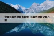 会昌抖音代运营怎么做  抖音代运营全套方案