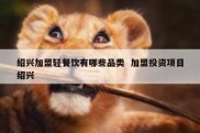 绍兴加盟轻餐饮有哪些品类  加盟投资项目绍兴