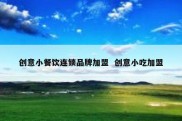 创意小餐饮连锁品牌加盟  创意小吃加盟