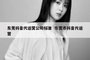 东莞抖音代运营公司标准  东莞市抖音代运营