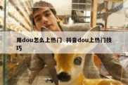 用dou怎么上热门  抖音dou上热门技巧