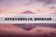玉环抖音代运营排名公司  温州抖音代运营