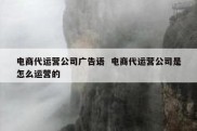 电商代运营公司广告语  电商代运营公司是怎么运营的