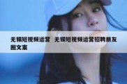 无锡短视频运营  无锡短视频运营招聘朋友圈文案