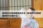 美发店引流客源最快的方法（美发店引流客源最快的方法是什么）