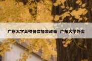 广东大学高校餐饮加盟政策  广东大学外卖