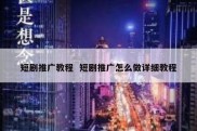 短剧推广教程  短剧推广怎么做详细教程