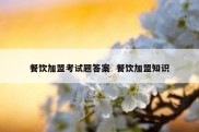 餐饮加盟考试题答案  餐饮加盟知识