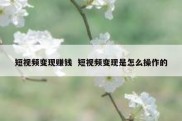 短视频变现赚钱  短视频变现是怎么操作的