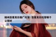 随州百度竞价推广托管  百度竞价托管哪个公司好