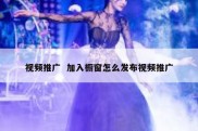 视频推广  加入橱窗怎么发布视频推广