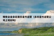 哪些企业会去做抖音代运营（去抖音代运营公司上班好吗）
